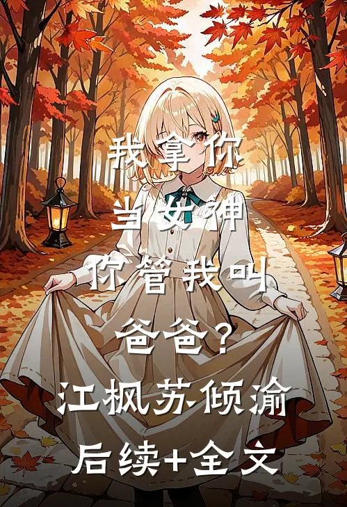 我拿你当女神，你管我叫爸爸？江枫苏倾渝后续+全文