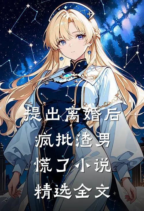 提出离婚后，疯批渣男慌了小说精选全文