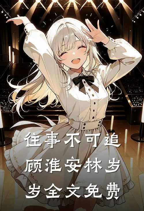 往事不可追顾淮安林岁岁全文免费