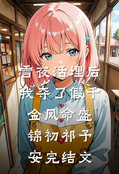 雪夜活埋后，我夺了假千金凤命盛锦初祁予安完结文