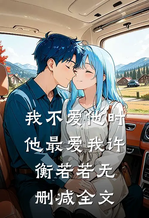 我不爱他时，他最爱我许衡若若无删减全文
