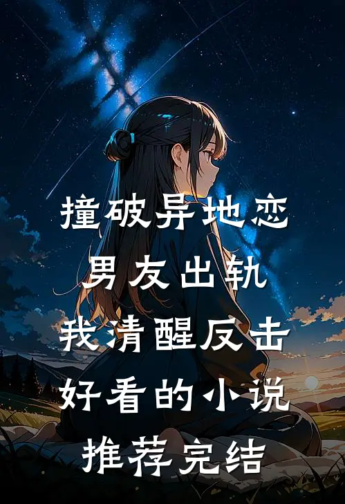 撞破异地恋男友出轨，我清醒反击好看的小说推荐完结