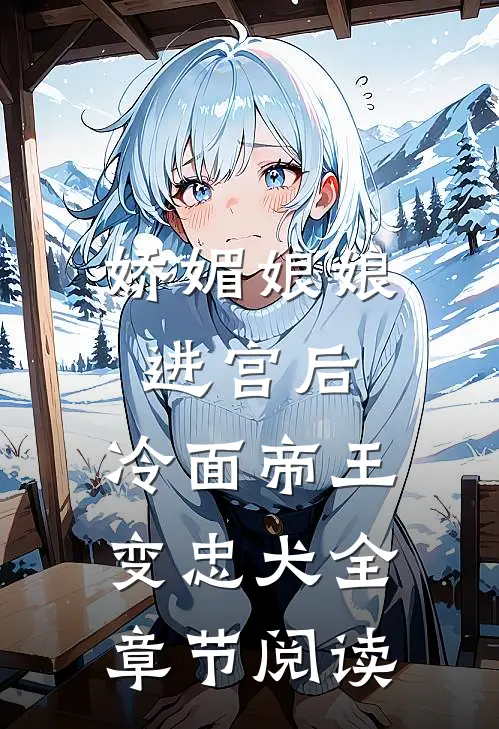 娇媚娘娘进宫后，冷面帝王变忠犬全章节阅读
