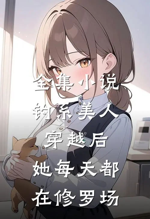 全集小说钓系美人穿越后，她每天都在修罗场