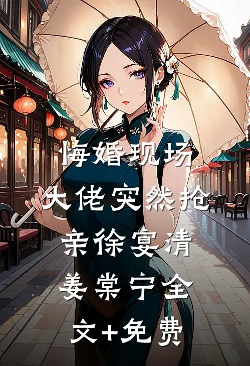 悔婚现场，大佬突然抢亲徐宴清姜棠宁全文+免费