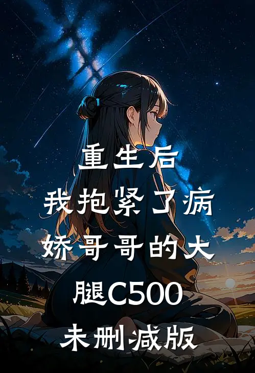 重生后，我抱紧了病娇哥哥的大腿C500未删减版