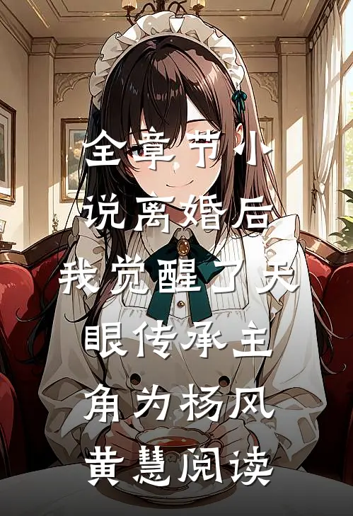 全章节小说离婚后，我觉醒了天眼传承主角为杨风黄慧阅读