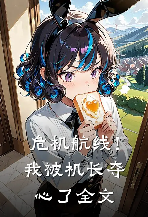 危机航线！我被机长夺心了全文