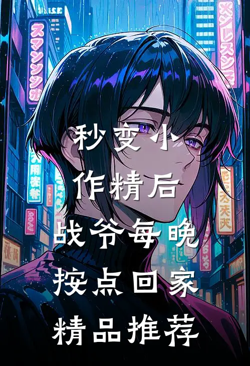 秒变小作精后，战爷每晚按点回家精品推荐