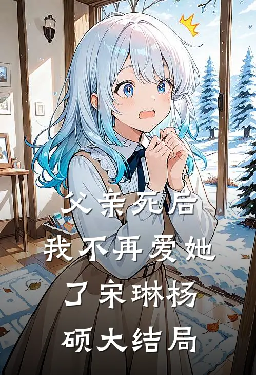 父亲死后，我不再爱她了宋琳杨硕大结局