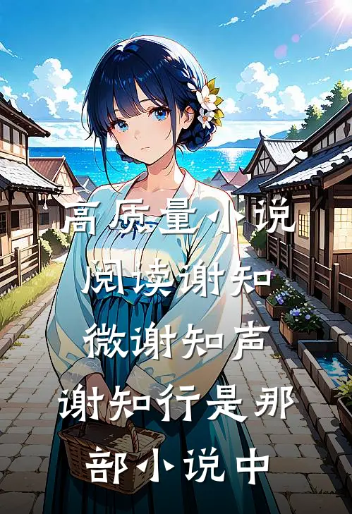 高质量小说阅读谢知微谢知声,谢知行是那部小说中