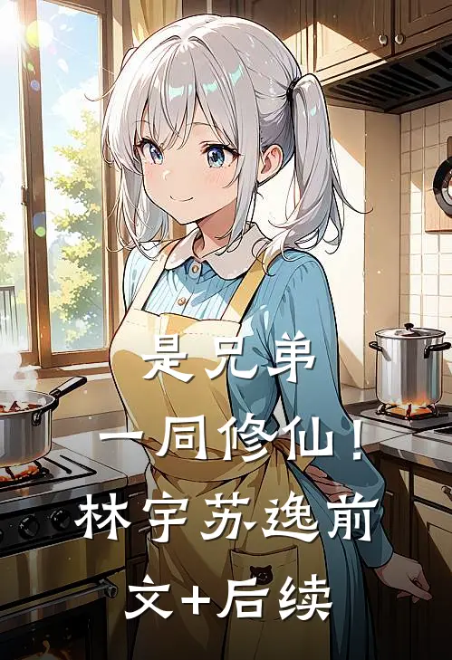 是兄弟，一同修仙！林宇苏逸前文+后续