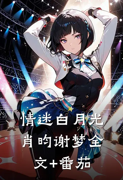 情迷白月光肖昀谢梦全文+番茄
