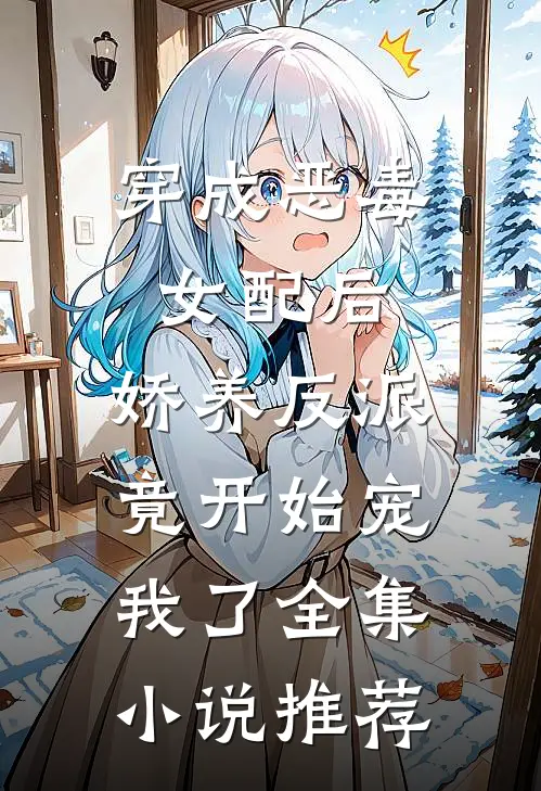 穿成恶毒女配后，娇养反派竟开始宠我了全集小说推荐