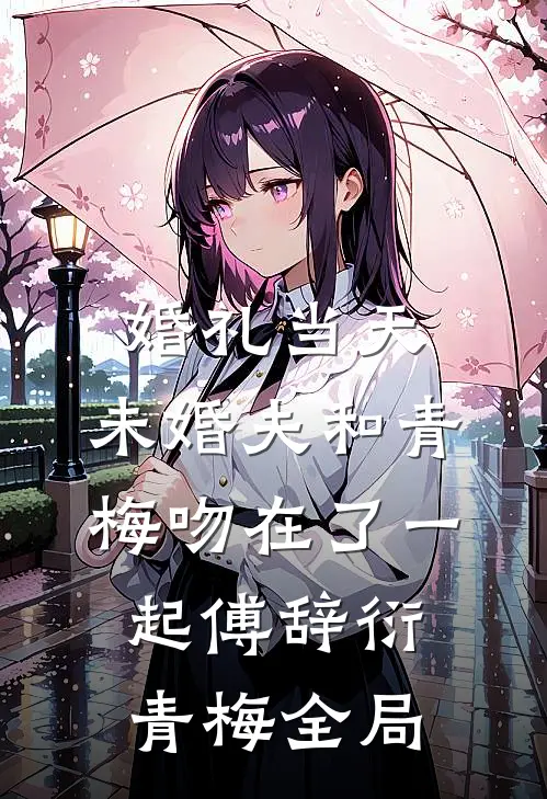 婚礼当天，未婚夫和青梅吻在了一起傅辞衍青梅全局