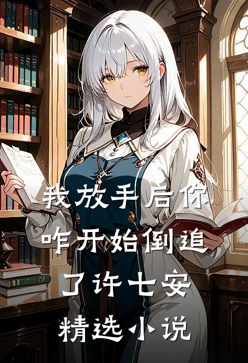 我放手后你咋开始倒追了许七安精选小说