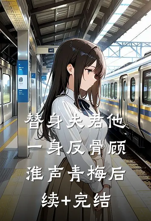 替身夫君他一身反骨顾淮声青梅后续+完结