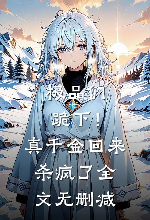极品们跪下！真千金回来杀疯了全文无删减