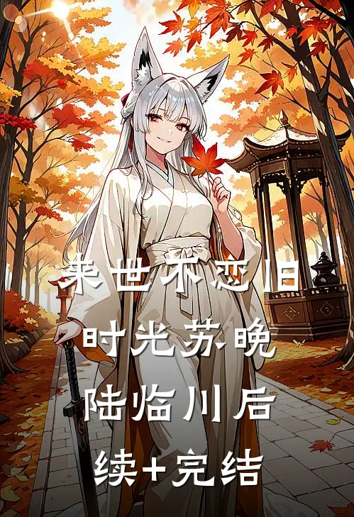 来世不恋旧时光苏晚陆临川后续+完结