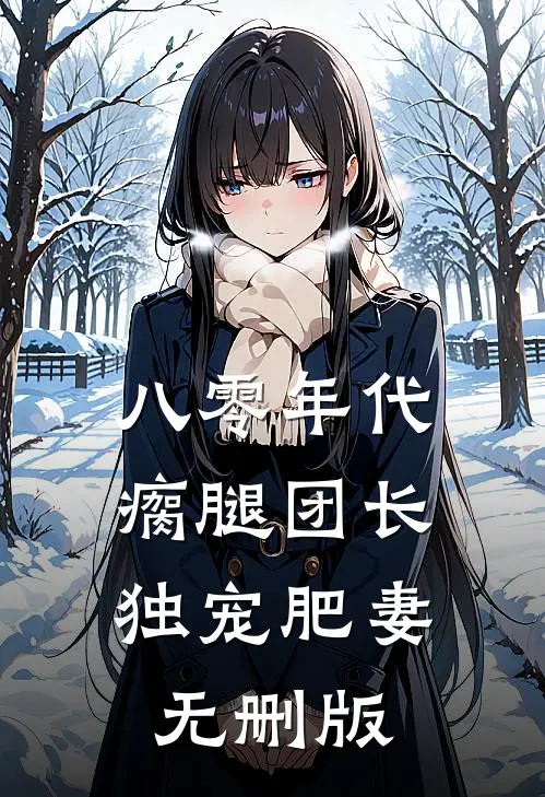 八零年代，瘸腿团长独宠肥妻无删版