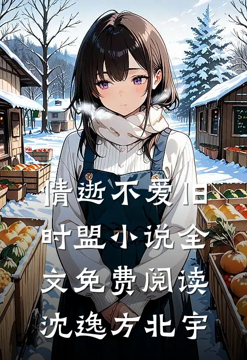 情逝不爱旧时盟小说全文免费阅读沈逸方北宇
