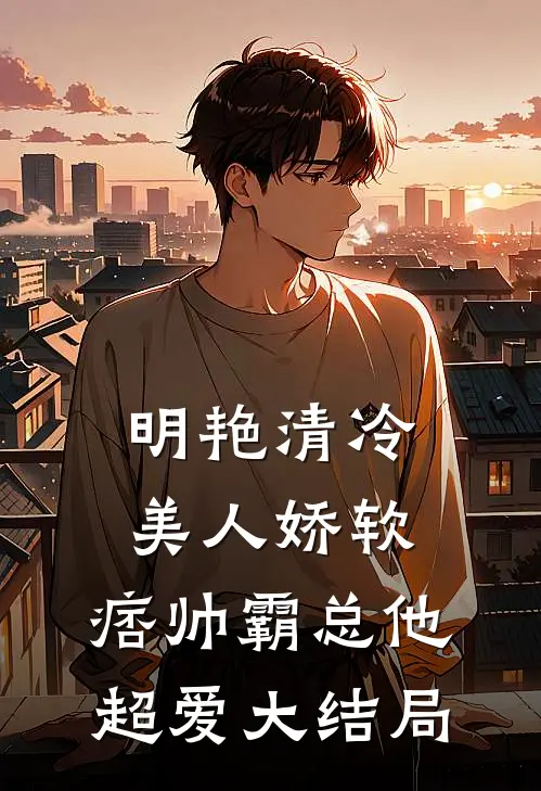 明艳清冷美人娇软，痞帅霸总他超爱大结局