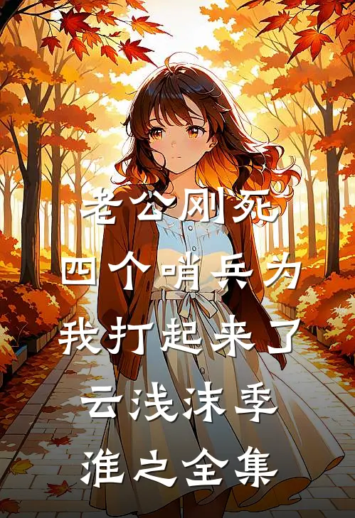 老公刚死，四个哨兵为我打起来了云浅沫季淮之全集