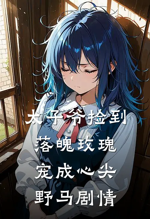 太子爷捡到落魄玫瑰，宠成心尖野马剧情
