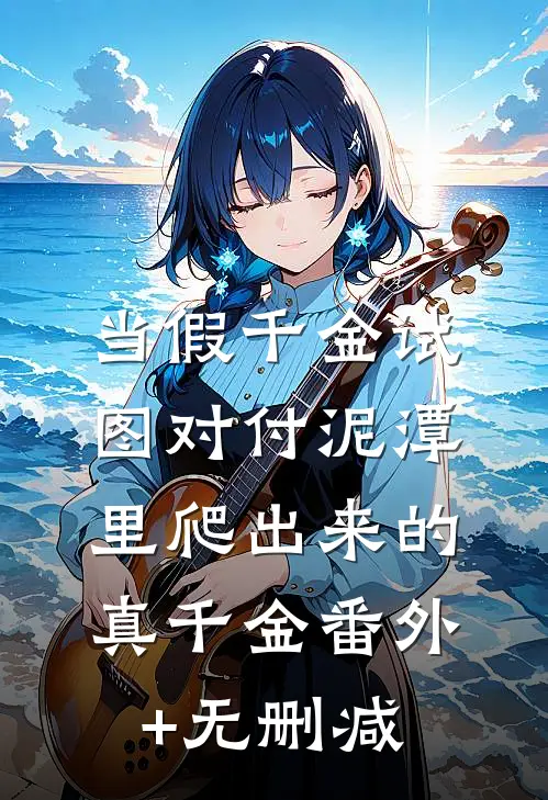 当假千金试图对付泥潭里爬出来的真千金番外+无删减