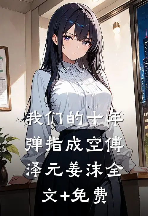 我们的十年，弹指成空傅泽元姜沫全文+免费