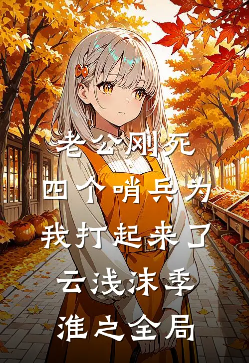 老公刚死，四个哨兵为我打起来了云浅沫季淮之全局