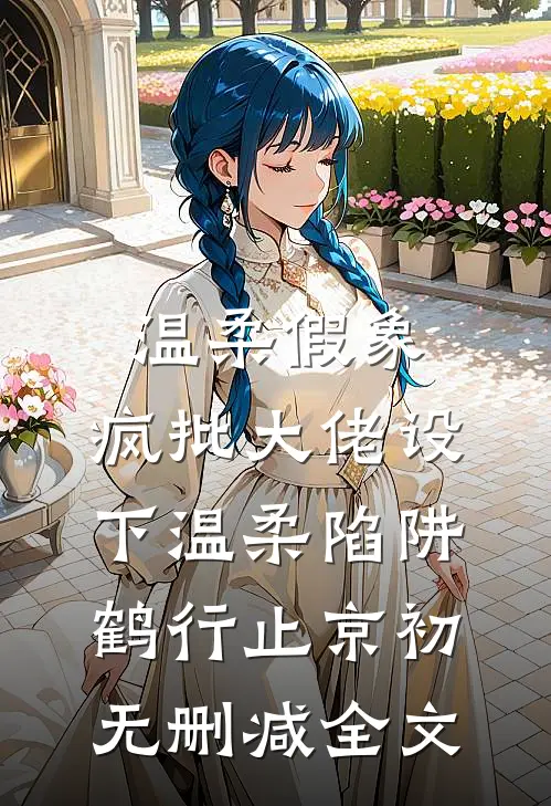 温柔假象：疯批大佬设下温柔陷阱鹤行止京初无删减全文