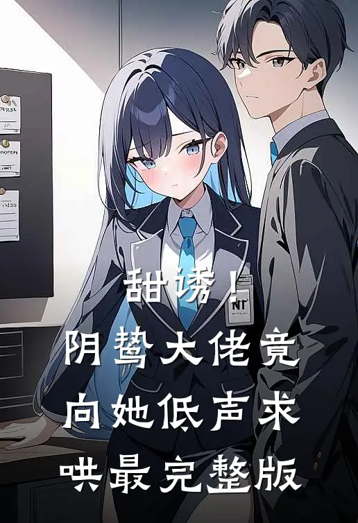 甜诱！阴鸷大佬竟向她低声求哄最完整版