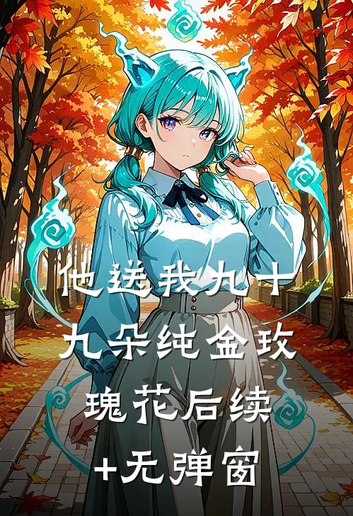 他送我九十九朵纯金玫瑰花后续+无弹窗