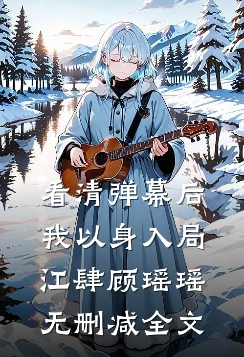 看清弹幕后，我以身入局江肆顾瑶瑶无删减全文
