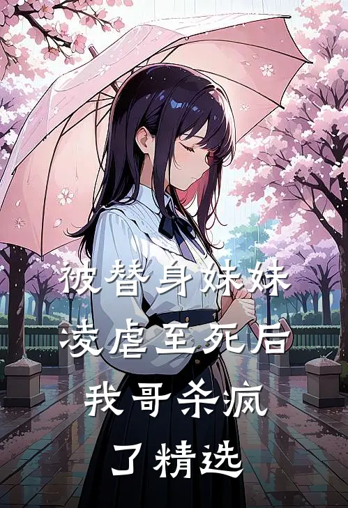 被替身妹妹凌虐至死后，我哥杀疯了精选
