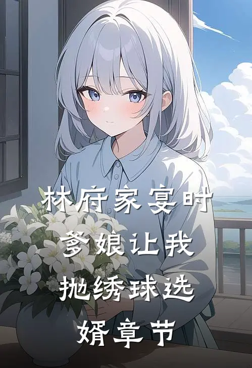 林府家宴时，爹娘让我抛绣球选婿章节