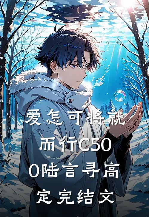 爱怎可将就而行C500陆言寻高定完结文