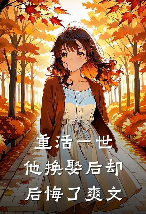 重活一世，他换娶后却后悔了爽文