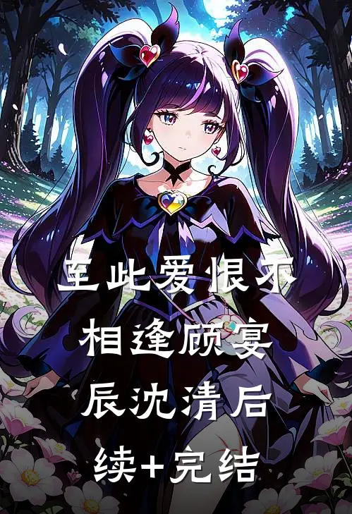 至此爱恨不相逢顾宴辰沈清后续+完结