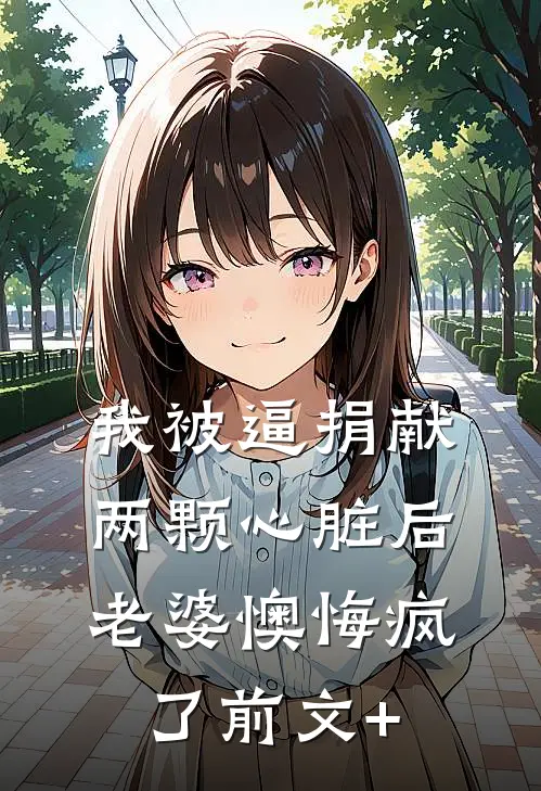 我被逼捐献两颗心脏后，老婆懊悔疯了前文+