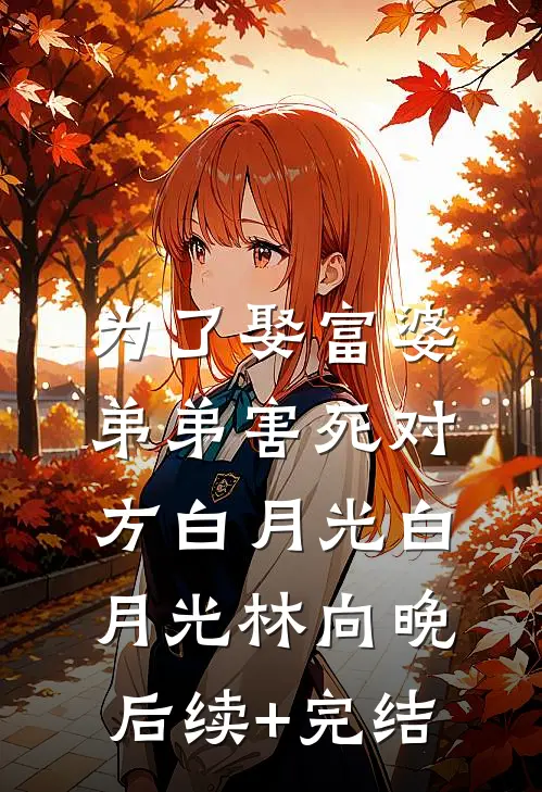 为了娶富婆，弟弟害死对方白月光白月光林向晚后续+完结