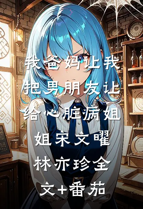 我爸妈让我把男朋友让给心脏病姐姐宋文曜林亦珍全文+番茄