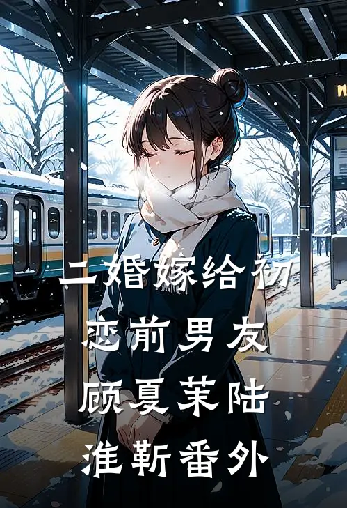 二婚嫁给初恋前男友顾夏茉陆淮靳 番外