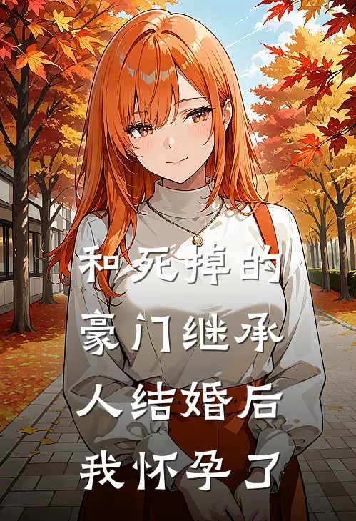 和死掉的豪门继承人结婚后,我怀孕了