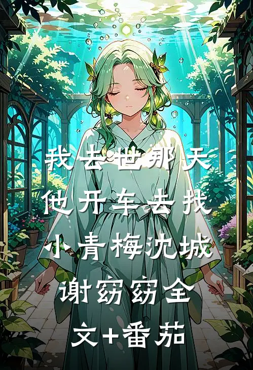 我去世那天，他开车去找小青梅沈城谢窈窈全文+番茄