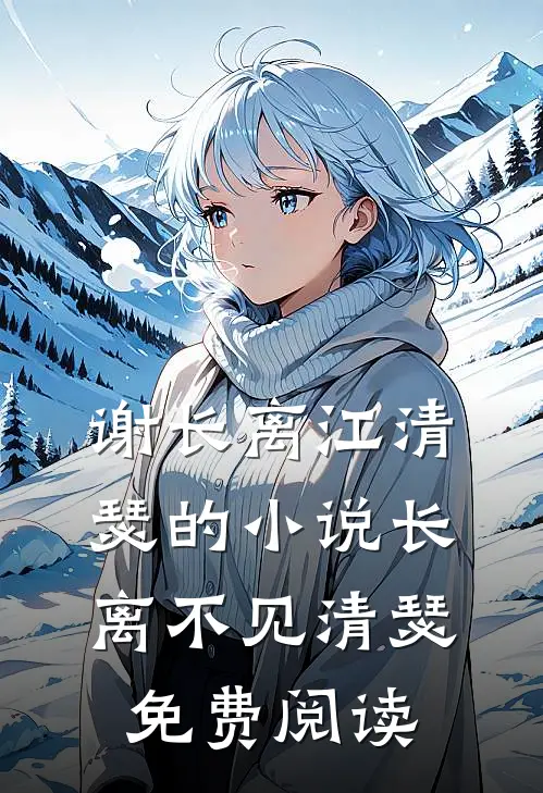 谢长离江清瑟的小说长离不见清瑟免费阅读