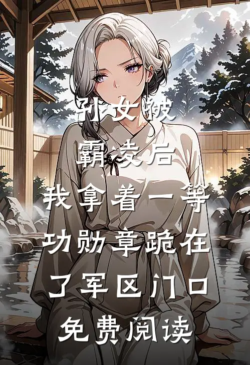 孙女被霸凌后，我拿着一等功勋章跪在了军区门口免费阅读