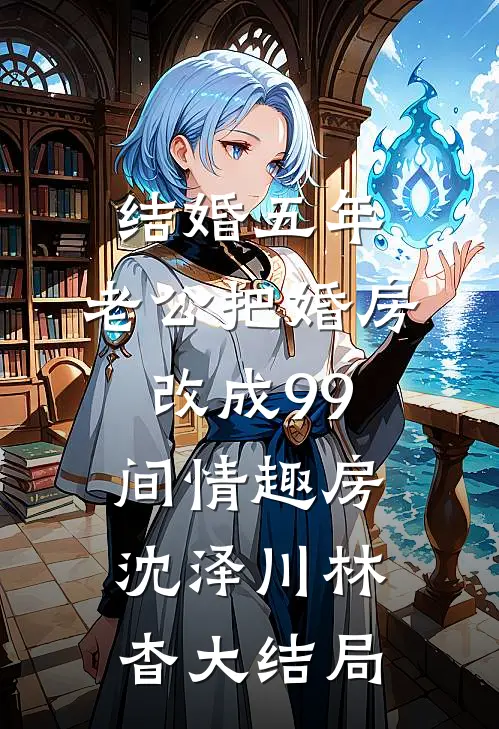 结婚五年，老公把婚房改成99间情趣房沈泽川林杳大结局