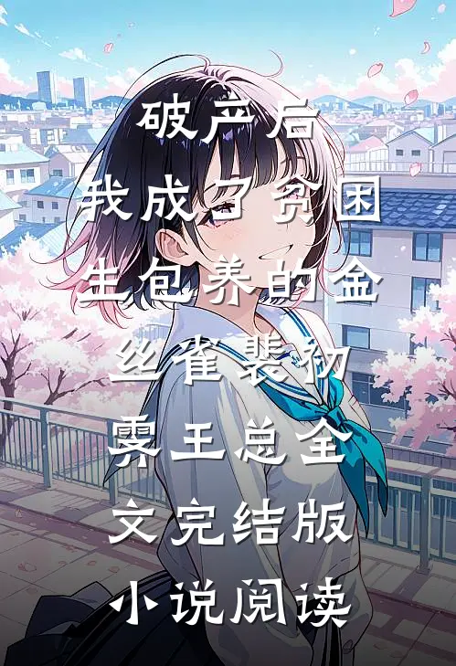 破产后，我成了贫困生包养的金丝雀裴初霁王总全文完结版小说阅读
